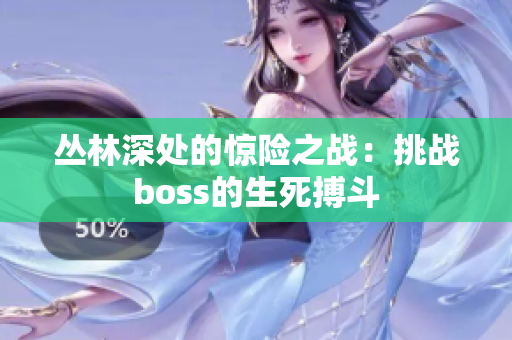 丛林深处的惊险之战：挑战boss的生死搏斗