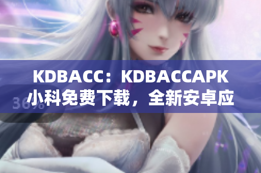 KDBACC：KDBACCAPK小科免费下载，全新安卓应用享受