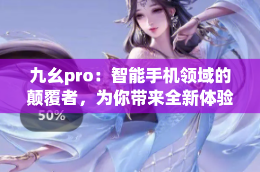 九幺pro：智能手机领域的颠覆者，为你带来全新体验