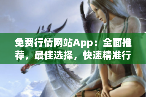 免费行情网站App：全面推荐，最佳选择，快速精准行情，投资必备工具