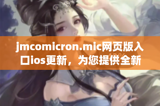 jmcomicron.mic网页版入口ios更新，为您提供全新阅读体验