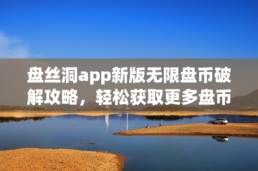 盘丝洞app新版无限盘币破解攻略，轻松获取更多盘币技巧分享