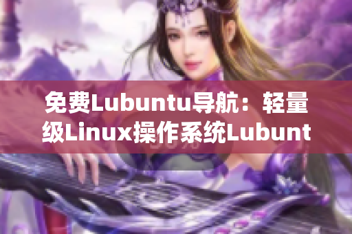 免费Lubuntu导航：轻量级Linux操作系统Lubuntu的免费安装及使用指南