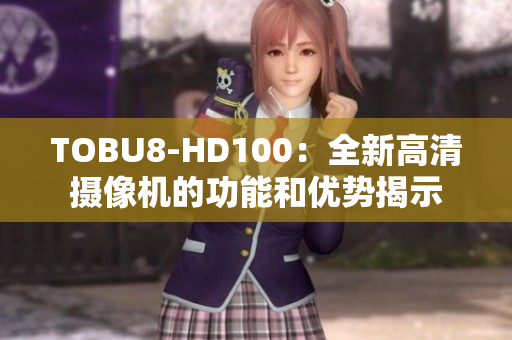 TOBU8-HD100：全新高清摄像机的功能和优势揭示