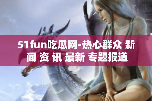 51fun吃瓜网-热心群众 新 闻 资 讯 最新 专题报道