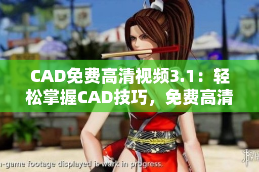 CAD免费高清视频3.1：轻松掌握CAD技巧，免费高清视频教程帮你快速上手