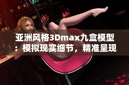 亚洲风格3Dmax九盒模型：模拟现实细节，精准呈现