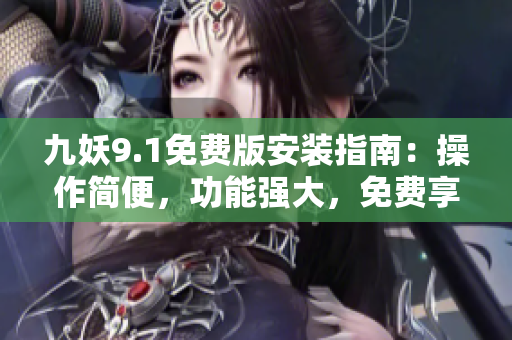 九妖9.1免费版安装指南：操作简便，功能强大，免费享受！