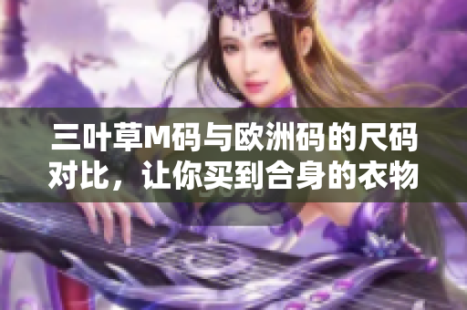 三叶草M码与欧洲码的尺码对比，让你买到合身的衣物