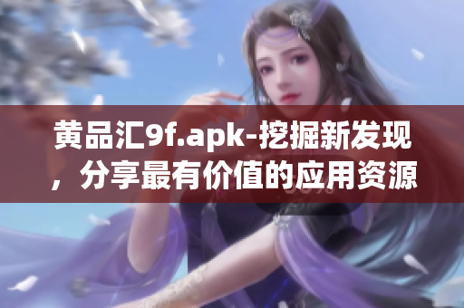 黄品汇9f.apk-挖掘新发现，分享最有价值的应用资源