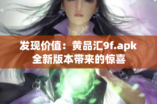 发现价值：黄品汇9f.apk全新版本带来的惊喜