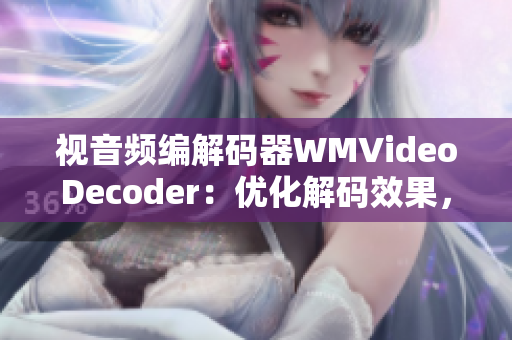 视音频编解码器WMVideoDecoder：优化解码效果，提升视频播放质量