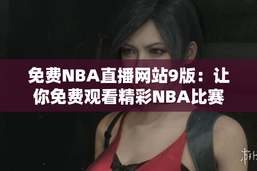 免费NBA直播网站9版：让你免费观看精彩NBA比赛