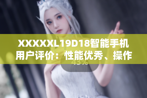 XXXXXL19D18智能手机用户评价：性能优秀、操作便捷、超长续航