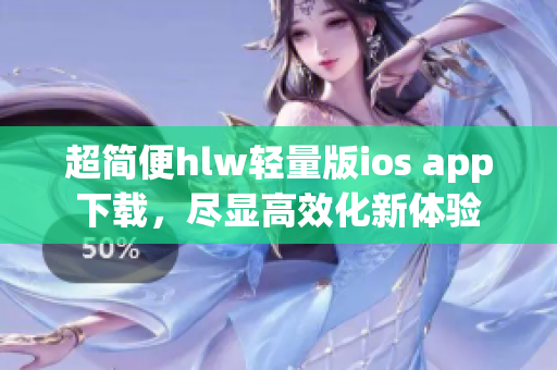 超简便hlw轻量版ios app下载，尽显高效化新体验