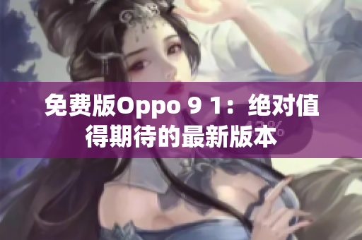 免费版Oppo 9 1：绝对值得期待的最新版本