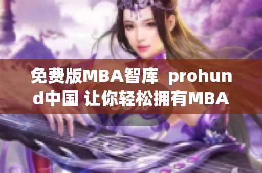 免费版MBA智库  prohund中国 让你轻松拥有MBA教育的智慧