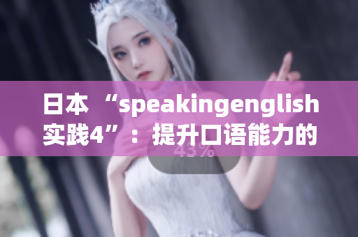 日本 “speakingenglish实践4”：提升口语能力的有效方法