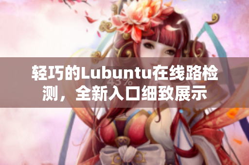 轻巧的Lubuntu在线路检测，全新入口细致展示