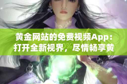 黄金网站的免费视频App：打开全新视界，尽情畅享黄金精华视频!