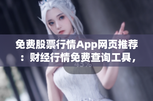 免费股票行情App网页推荐：财经行情免费查询工具，助您把握投资先机