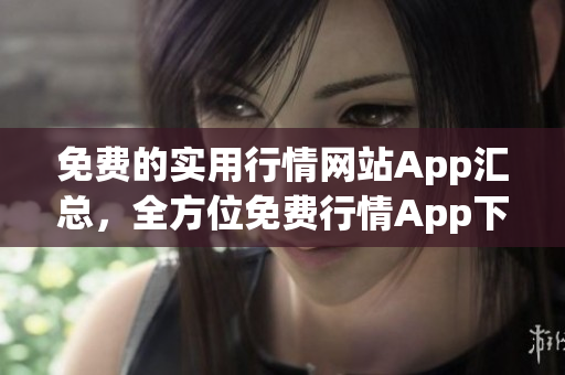 免费的实用行情网站App汇总，全方位免费行情App下载大全