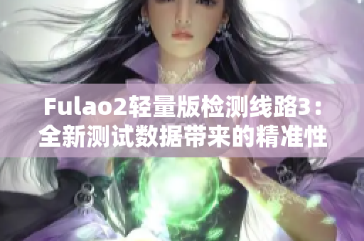 Fulao2轻量版检测线路3：全新测试数据带来的精准性能验证