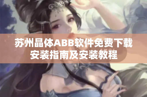 苏州晶体ABB软件免费下载安装指南及安装教程