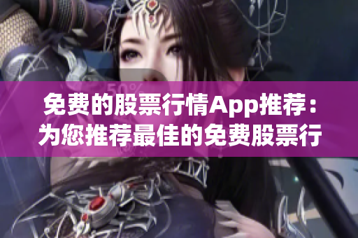 免费的股票行情App推荐：为您推荐最佳的免费股票行情网站及应用