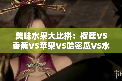 美味水果大比拼：榴莲VS香蕉VS苹果VS哈密瓜VS水蜜桃