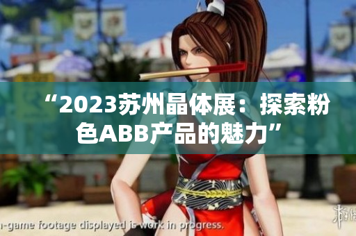 “2023苏州晶体展：探索粉色ABB产品的魅力”