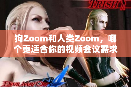 狗Zoom和人类Zoom，哪个更适合你的视频会议需求？