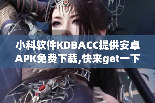 小科软件KDBACC提供安卓APK免费下载,快来get一下!