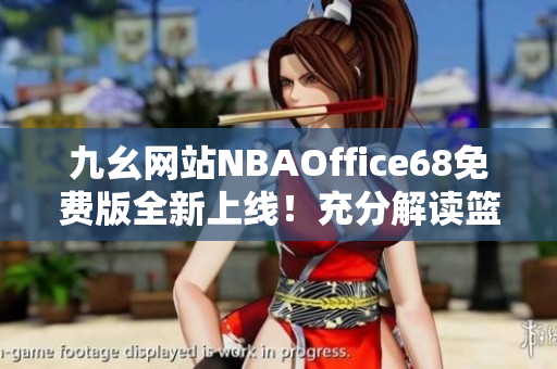 九幺网站NBAOffice68免费版全新上线！充分解读篮球魅力