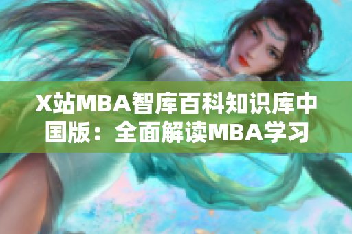 X站MBA智库百科知识库中国版：全面解读MBA学习与职场发展