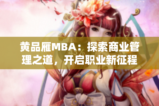 黄品雁MBA：探索商业管理之道，开启职业新征程