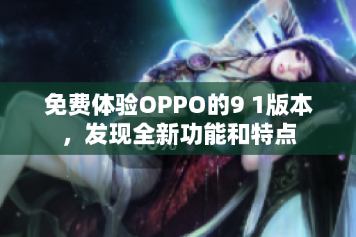 免费体验OPPO的9 1版本，发现全新功能和特点