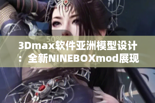 3Dmax软件亚洲模型设计：全新NINEBOXmod展现创新力