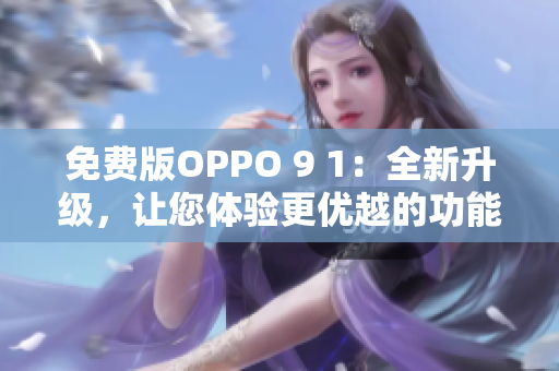 免费版OPPO 9 1：全新升级，让您体验更优越的功能和性能