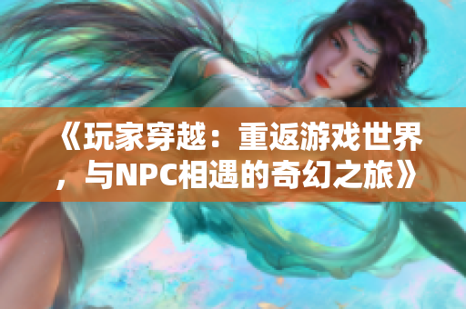 《玩家穿越：重返游戏世界，与NPC相遇的奇幻之旅》