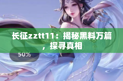 长征zztt11：揭秘黑料万篇，探寻真相