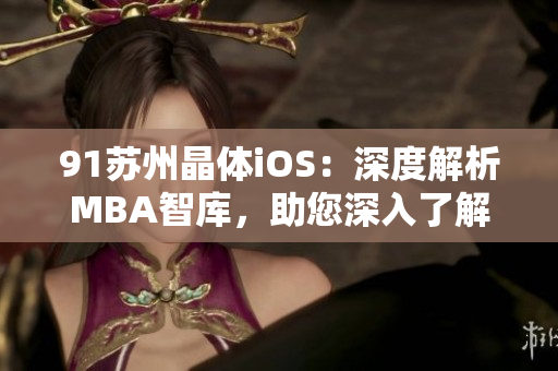 91苏州晶体iOS：深度解析MBA智库，助您深入了解苏州晶体iOS的行业动态