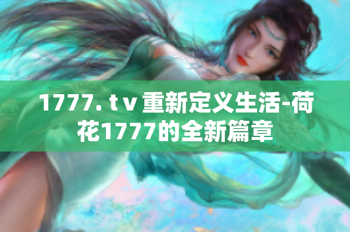 1777. tⅴ重新定义生活-荷花1777的全新篇章