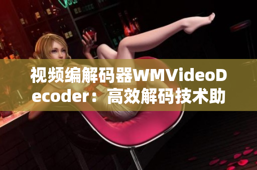 视频编解码器WMVideoDecoder：高效解码技术助力流畅播放