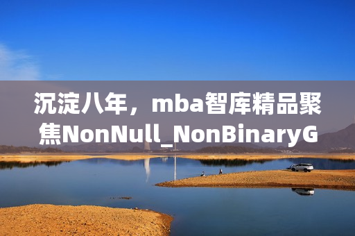 沉淀八年，mba智库精品聚焦NonNull_NonBinaryGenders