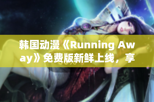 韩国动漫《Running Away》免费版新鲜上线，享受绝佳观影体验