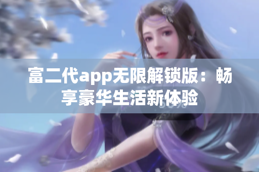 富二代app无限解锁版：畅享豪华生活新体验