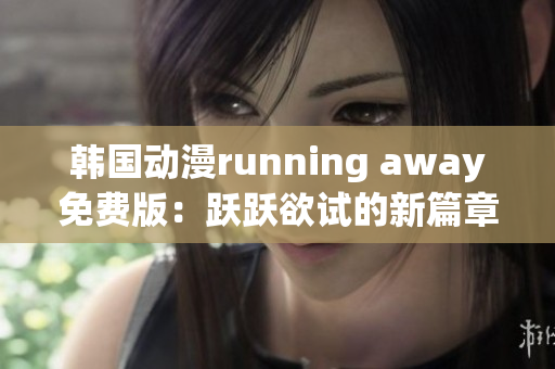 韩国动漫running away免费版：跃跃欲试的新篇章