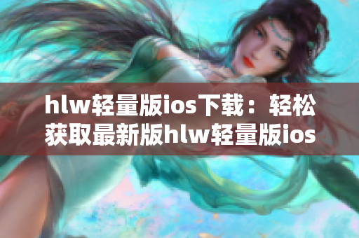 hlw轻量版ios下载：轻松获取最新版hlw轻量版ios应用