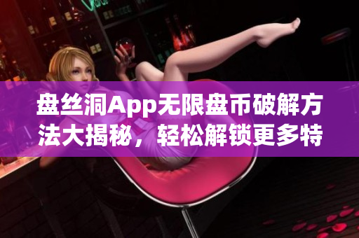 盘丝洞App无限盘币破解方法大揭秘，轻松解锁更多特权功能!